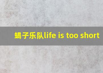 蝎子乐队life is too short